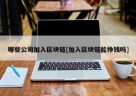 哪些公司加入区块链[加入区块链能挣钱吗]