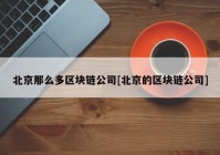 北京那么多区块链公司[北京的区块链公司]