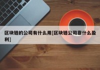 区块链的公司有什么用[区块链公司靠什么盈利]