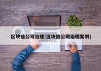 区块链公司治理[区块链公司治理案例]