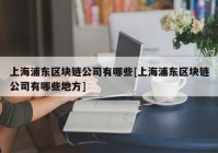 上海浦东区块链公司有哪些[上海浦东区块链公司有哪些地方]