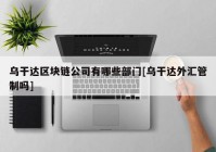 乌干达区块链公司有哪些部门[乌干达外汇管制吗]