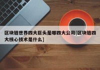 区块链世界四大巨头是哪四大公司[区块链四大核心技术是什么]