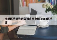 澳洲区块链咨询公司官网电话[aura区块链]