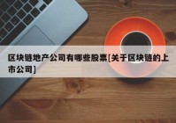 区块链地产公司有哪些股票[关于区块链的上市公司]