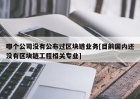 哪个公司没有公布过区块链业务[目前国内还没有区块链工程相关专业]