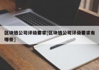 区块链公司评级要求[区块链公司评级要求有哪些]