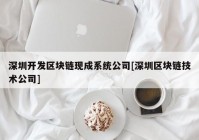 深圳开发区块链现成系统公司[深圳区块链技术公司]