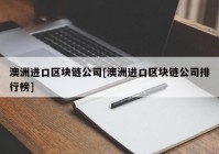 澳洲进口区块链公司[澳洲进口区块链公司排行榜]