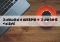 区块链公司会计处理案例分析[区块链会计技术的走向]