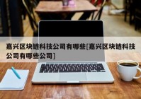 嘉兴区块链科技公司有哪些[嘉兴区块链科技公司有哪些公司]