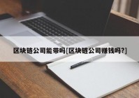 区块链公司能带吗[区块链公司赚钱吗?]