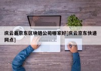 庆云县京东区块链公司哪家好[庆云京东快递网点]