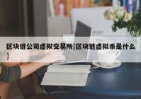 区块链公司虚拟交易所[区块链虚拟币是什么]