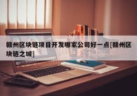 赣州区块链项目开发哪家公司好一点[赣州区块链之城]