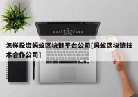 怎样投资蚂蚁区块链平台公司[蚂蚁区块链技术合作公司]