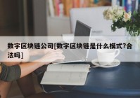 数字区块链公司[数字区块链是什么模式?合法吗]