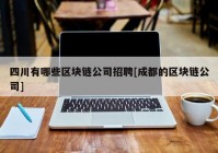 四川有哪些区块链公司招聘[成都的区块链公司]