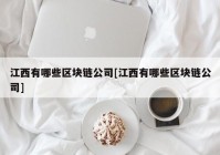江西有哪些区块链公司[江西有哪些区块链公司]
