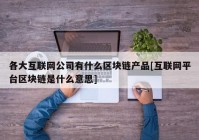 各大互联网公司有什么区块链产品[互联网平台区块链是什么意思]