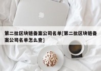 第二批区块链备案公司名单[第二批区块链备案公司名单怎么查]