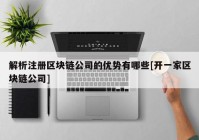 解析注册区块链公司的优势有哪些[开一家区块链公司]