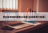 发行区块链的债券公司是[区块链发行股票]