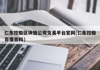 仁东控股区块链公司交易平台官网[仁东控股百度百科]