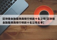 区块链金融服务商排行榜前十名公司[区块链金融服务商排行榜前十名公司名单]