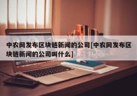 中农网发布区块链新闻的公司[中农网发布区块链新闻的公司叫什么]