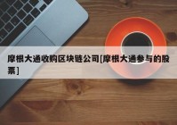 摩根大通收购区块链公司[摩根大通参与的股票]