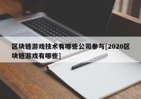 区块链游戏技术有哪些公司参与[2020区块链游戏有哪些]